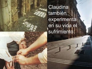 Claudina
también
experimenta
en su vida el
sufrimiento:




                8
 