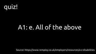 quiz!
A1: e. All of the above
Source: https://www.remploy.co.uk/employers/resources/a-z-disabilities
 