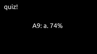 quiz!
A9: a. 74%
 