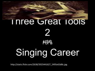 Three Great Tools
2
useFor a
Singing Career
http://static.flickr.com/2638/3925441627_5495e63d8c.jpg
 