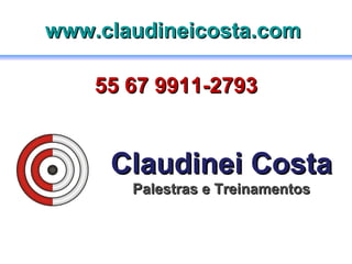 Claudinei Costa Palestras e Treinamentos 55 67 9911-2793 www.claudineicosta.com   