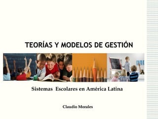 TEORÍAS Y MODELOS DE GESTIÓNTEORÍAS Y MODELOS DE GESTIÓN
Claudio MoralesClaudio Morales
Sistemas Escolares en América Latina
 