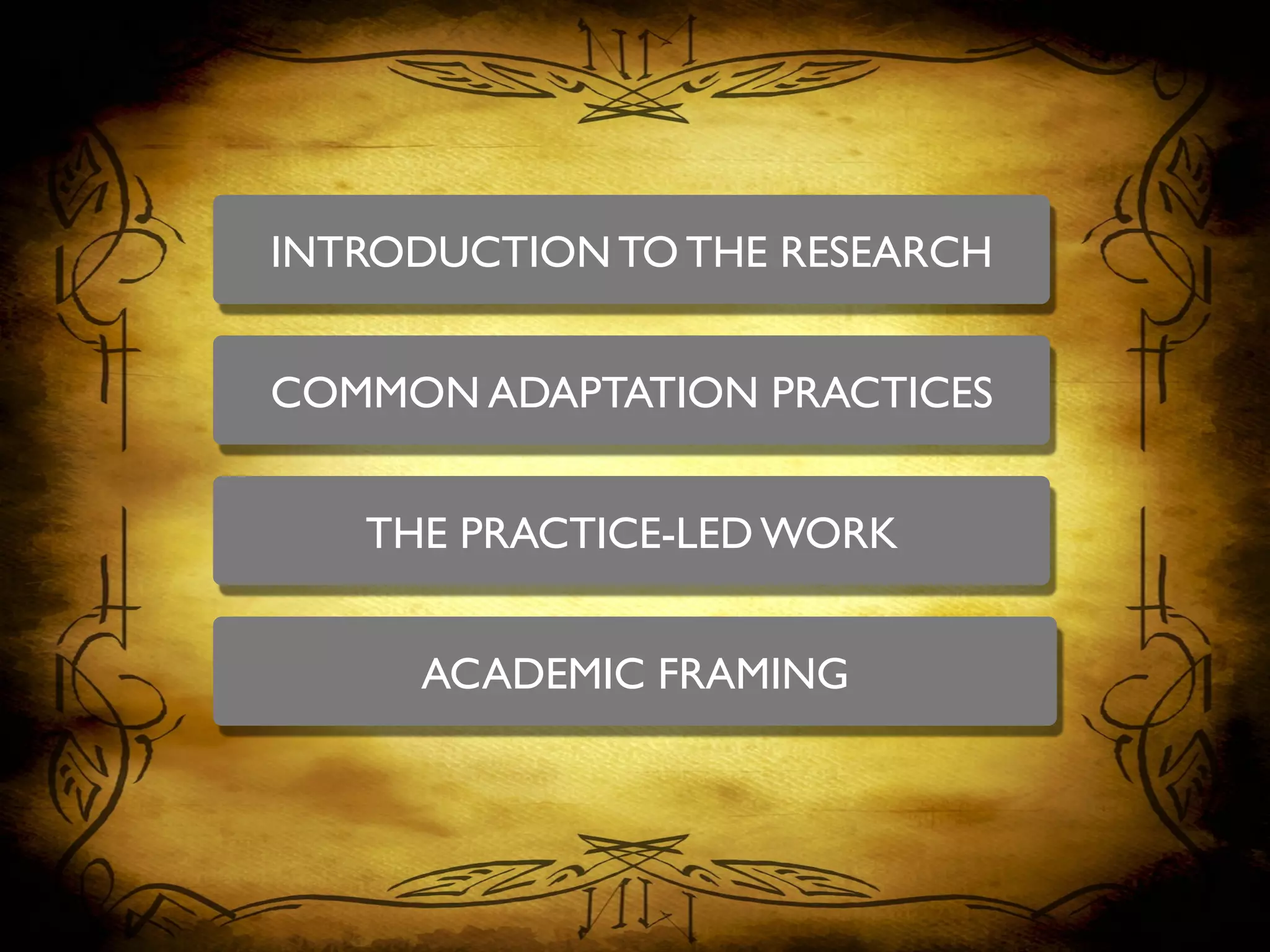 INTRODUCTION TO THE RESEARCH	

COMMON ADAPTATION PRACTICES	

THE PRACTICE-LED WORK	

ACADEMIC FRAMING	

 
