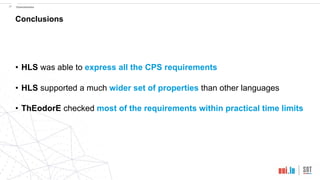 !37 Conclusions
Conclusions
• HLS was able to express all the CPS requirements
• HLS supported a much wider set of properties than other languages
• ThEodorE checked most of the requirements within practical time limits
 