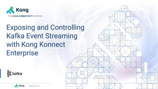 Exposing and Controlling
Kafka Event Streaming
with Kong Konnect
Enterprise
THE CLOUD CONNECTIVITY COMPANY
 