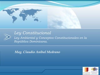Ley Constitucional Ley Ambiental y Conceptos Constitucionales en la República Dominicana. Mag. Claudio Aníbal Medrano 