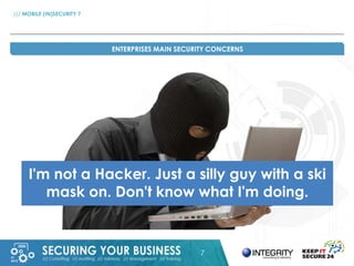 7 
/// MOBILE (IN)SECURITY ? 
ENTERPRISES MAIN SECURITY CONCERNS 
I'm not a Hacker. Just a silly guy with a ski 
mask on. ...