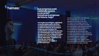 Temas:
Inovaçãotecnológica,agilidade
eusodedadosparaorientar
crescimentoaceleradoforam
ospilaresbásicosdequalquer
empresaquebusqueser
competitivanestanovadécada.
Asmetodologiasquehápouco
tetempoeram umacaracterística
apenasdestartups,hojeestão
sendoaplicadas,noBrasileno
mundo,portodasas
organizações:deONGsa
multinacionais.
Cláudiocompartilhasuavisãode
futuro,baseadaem anosde
experiênciatrabalhandocom
inovaçãoetecnologia,sobreas
empresasdonovo(velho)mundo
pós-pandemia:culturalmenteplurais
etecnologicamenteinteligentese
huhumanamenteadaptáveis.A
necessidadedareinvençãodos
modelosdenegócioséabordadade
maneiraprovocativaeosprofissionais
aprendem opassoapassopara
adotarasmesmasestratégias
vencedorasquesãousadaspelas
eempresasmaisadmiradasdomundo,
comoAmazon,GoogleeSpotify.
Suaempresaestá
nadandocontra
acorrente?
Construaaempresa
dofuturo,hoje!
 