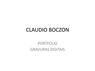 CLAUDIO BOCZON
PORTFOLIO
GRAVURAS DIGITAIS
 