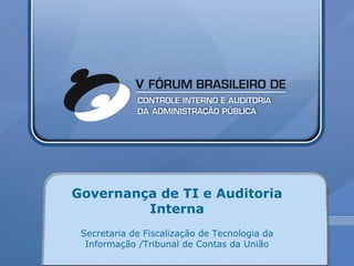 Governança de TI e Auditoria Interna Secretaria de Fiscalização de Tecnologia da Informação /Tribunal de Contas da União 