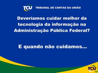 Deveríamos cuidar melhor da tecnologia da informação na Administração Pública Federal?   E quando não cuidamos... 