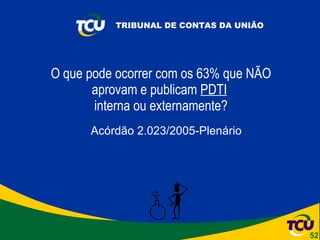 O que pode ocorrer com os 63% que NÃO aprovam e publicam  PDTI   interna ou externamente? Acórdão 2.023/2005-Plenário 