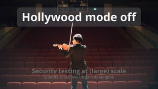 Security testing at (large) scale
Claudio Criscione - @paradoxengine
Hollywood mode off
 