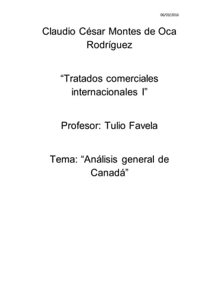 06/03/2016
Claudio César Montes de Oca
Rodríguez
“Tratados comerciales
internacionales I”
Profesor: Tulio Favela
Tema: “Análisis general de
Canadá”
 