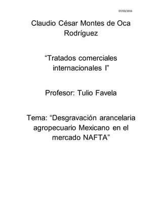 07/03/2016
Claudio César Montes de Oca
Rodríguez
“Tratados comerciales
internacionales I”
Profesor: Tulio Favela
Tema: “Desgravación arancelaria
agropecuario Mexicano en el
mercado NAFTA”
 