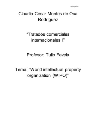 25/02/2016
Claudio César Montes de Oca
Rodríguez
“Tratados comerciales
internacionales I”
Profesor: Tulio Favela
Tema: “World intellectual property
organization (WIPO)”
 
