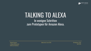 TALKING TO ALEXA
In wenigen Schritten
zum Prototypen für Amazon Alexa.
Claudio Diaspero
c.diaspero@neusta.de
twitter.com/derherrc
IA Konferenz 2018
SLOT #18
Berlin, den 9. Juni 2018
 