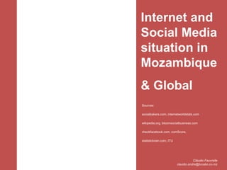 Internet and
Social Media
situation in
Mozambique
& Global
Sources:
socialbakers.com, internetworldstats.com
wikipedia.org...