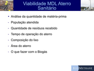 Viabilidade MDL Aterro Sanitário Análise da quantidade de matéria-prima População atendida Quantidade de resíduos recebido Tempo de operação do aterro Composição do lixo Área do aterro O que fazer com o Biogás 