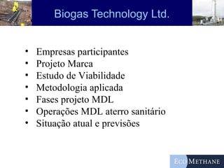 Biogas Technology Ltd. Empresas participantes Projeto Marca Estudo de Viabilidade Metodologia aplicada Fases projeto MDL Operações MDL aterro sanitário Situação atual e previsões 