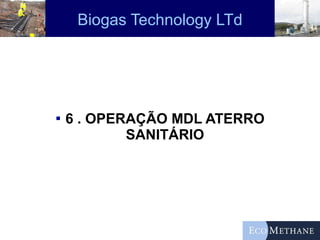 Biogas Technology LTd 6 . OPERAÇÃO MDL ATERRO SANITÁRIO 