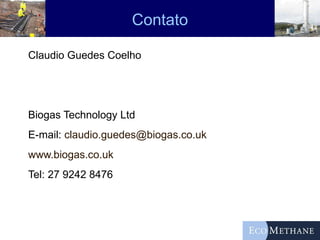 Contato Claudio Guedes Coelho Biogas Technology Ltd E-mail:  [email_address] www.biogas.co.uk Tel: 27 9242 8476 