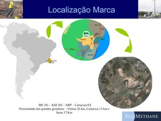 Localização Marca Cariacica/ES Brasil BR 101 -  KM 282 – NRP – Cariacica/ES Proximidade dos grandes geradores – Vitória 26 km, Cariacica 15 km e Serra 37 Km 