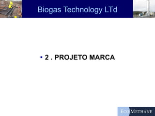 Biogas Technology LTd 2 . PROJETO MARCA 