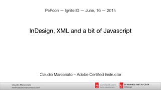 Claudio Marconato
me@claudiomarconato.com
PePcon — Ignite ID — June, 16 — 2014
!
!
!
InDesign, XML and a bit of Javascript

!
!
!
!
!
!
!
!
!
!
!
!
Claudio Marconato – Adobe Certiﬁed Instructor
 