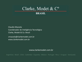 Claudio Mazzola
Coordenador de Inteligência Tecnológica
Clarke, Modet & Co. Brasil

cmazzola@clarkemodet.com.br
www.clarkemodet.com.br

www.clarkemodet.com.br
Argentina - Brasil - Chile - Colômbia - Espanha - México - Portugal - Peru – Uruguai - Venezuela

116

© 2013 Clarke, Modet & Cº

 