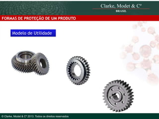 FORMAS DE PROTEÇÃO DE UM PRODUTO

Modelo de Utilidade

© 2010 Clarke, Modet & Cº

© Clarke, Modet & Cº 2013. Todos os direitos reservados

 