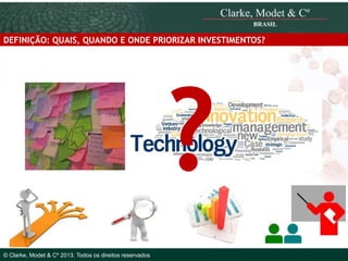 DEFINIÇÃO: QUAIS, QUANDO E ONDE PRIORIZAR INVESTIMENTOS?

© 2010 Clarke, Modet & Cº

© Clarke, Modet & Cº 2013. Todos os direitos reservados

 