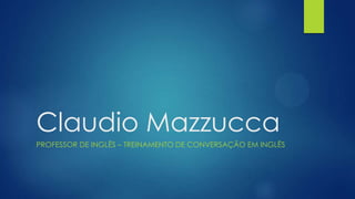 Claudio Mazzucca
PROFESSOR DE INGLÊS – TREINAMENTO DE CONVERSAÇÃO EM INGLÊS
 