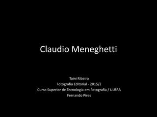 Claudio Meneghetti
Taini Ribeiro
Fotografia Editorial - 2015/2
Curso Superior de Tecnologia em Fotografia / ULBRA
Fernando Pires
 