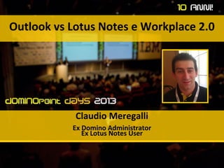 Outlook vs Lotus Notes e Workplace 2.0
Claudio Meregalli
Ex Domino Administrator
Ex Lotus Notes User
 