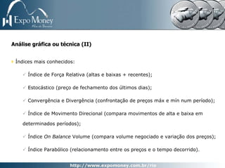 Análise gráfica ou técnica (II)


 Índices mais conhecidos:

      Índice de Força Relativa (altas e baixas + recentes);

      Estocástico (preço de fechamento dos últimos dias);

      Convergência e Divergência (confrontação de preços máx e mín num período);

      Índice de Movimento Direcional (compara movimentos de alta e baixa em

    determinados períodos);

      Índice On Balance Volume (compara volume negociado e variação dos preços);

      Índice Parabólico (relacionamento entre os preços e o tempo decorrido).
 