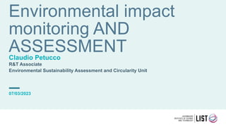 Environmental impact
monitoring AND
ASSESSMENT
Claudio Petucco
R&T Associate
Environmental Sustainability Assessment and Circularity Unit
07/03/2023
 