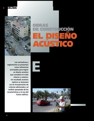 análisis




                                    Obras
                                    de cOnstrucción
                                    el diseñO
                                    acústicO                                            Claudio poo
                                                                                        esteban ruedlinger
                                                                                        ingenieros aCústiCos del idiem




                                    E
               las normativas y                    n la mayoría de los proyec-          culares como escuelas, hospitales, oficinas,
    reglamentos se presentan                       tos de construcción, el diseño       viviendas, industrias y recintos especiales.
                                                    acústico es fundamental. para       además, tener en cuenta que al interior de
              como referencias                      lograr condiciones óptimas, la      un edificio habrán distintas aplicaciones, e in-
        principales para lograr                     implementación de las solucio-      cluso dentro de un mismo uso existirán recin-
                                                    nes constructivas debe ser ana-     tos diseñados para cumplir diferentes funcio-
            un diseño acústico      lizada en profundidad para obtener una buena        nes. en este contexto es importante considerar
        que considere el ruido      calidad acústica a un costo razonable.              los siguientes aspectos:
                                       en la concepción de la obra, el estudio de          para el caso del ruido exterior, se determi-
             interior y exterior.   la especialidad acústica dependerá de dife-         nará la calidad del entorno del edificio y, en
         Un resultado acústico      rentes factores. se considera el tamaño, la         consecuencia, se definirá la protección a apli-
                                    ocupación y las posibles emisiones de ruido         car sobre la envolvente para protegerla de
           óptimo se alcanzará      desde el entorno del edificio. también se con-      este agente físico. Cuando se trate de edifi-
       con la incorporación de      siderarán los requerimientos del mandante, el       cios cuyas actividades sean ruidosas (salas de
                                    destino del edificio y sus características parti-   eventos e industrias, entre otros), la protec-
      criterios adicionales y el
     análisis apropiado de las
    características y el uso del
                 futuro edificio.

                                                                                                              mediciones de ruido
                                                                                                              de tráfico efectuadas
                                                                                                              por IDIEm.




40 n BIT 68 septiembre 2009
 