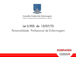 Lei 5.905 de 12/07/73
Personalidade Profissional de Enfermagem




                                  SOBRAGEN
 