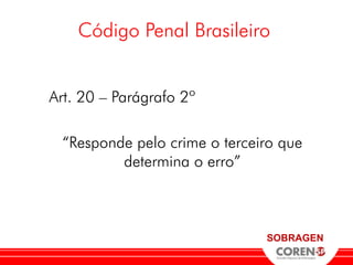 Código Penal Brasileiro


Art. 20 – Parágrafo 2º

  “Responde pelo crime o terceiro que
          determina o erro”



                               SOBRAGEN
 