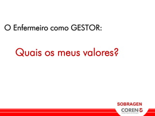 O Enfermeiro como GESTOR:


  Quais os meus valores?



                            SOBRAGEN
 