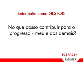 Enfermeiro como GESTOR:


No que posso contribuir para o
progresso - meu e dos demais?



                         SOBRAGEN
 