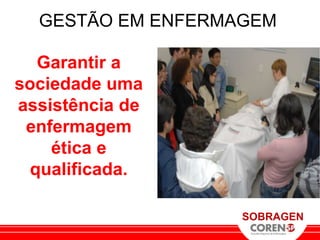 GESTÃO EM ENFERMAGEM

  Garantir a
sociedade uma
assistência de
 enfermagem
    ética e
 qualificada.

                   SOBRAGEN
 