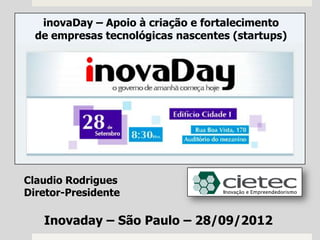 inovaDay – Apoio à criação e fortalecimento
  de empresas tecnológicas nascentes (startups)




Claudio Rodrigues
Diretor-Presidente

   Inovaday – São Paulo – 28/09/2012
 