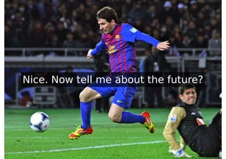 Nice. Now tell me about the future?
 