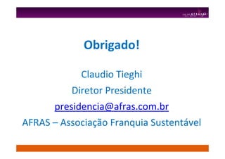 Obrigado!
Claudio Tieghi
Diretor Presidente
presidencia@afras.com.br
AFRAS – Associação Franquia Sustentável
 