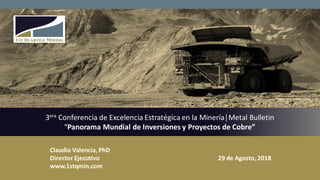 3era Conferencia de Excelencia Estratégica en la Minería│Metal Bulletin
“Panorama Mundial de Inversiones y Proyectos de Cobre”
29 de Agosto,2018
Claudio Valencia, PhD
Director Ejecutivo
www.1stqmin.com
 