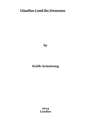Claudius I and the Etruscans

by

Keith Armstrong

2014
London

 