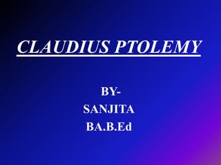 CLAUDIUS PTOLEMY
BY-
SANJITA
BA.B.Ed
 