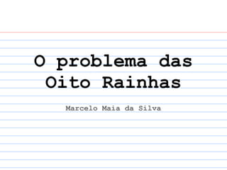 O problema das
 Oito Rainhas
  Marcelo Maia da Silva
 